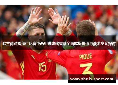 哈兰德对阵拜仁比赛中西甲进攻端贡献全面解析价值与战术意义探讨